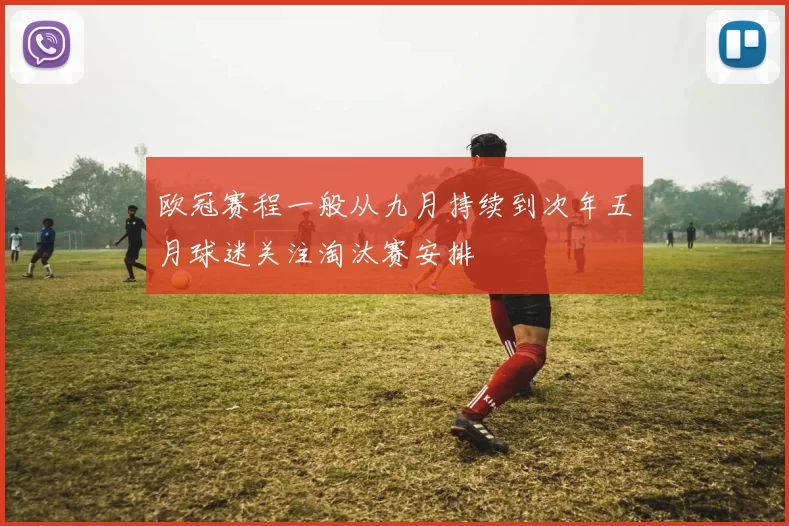 欧冠赛程一般从九月持续到次年五月球迷关注淘汰赛安排