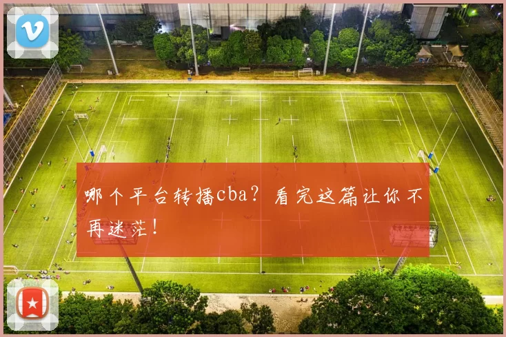 哪个平台转播cba？看完这篇让你不再迷茫！