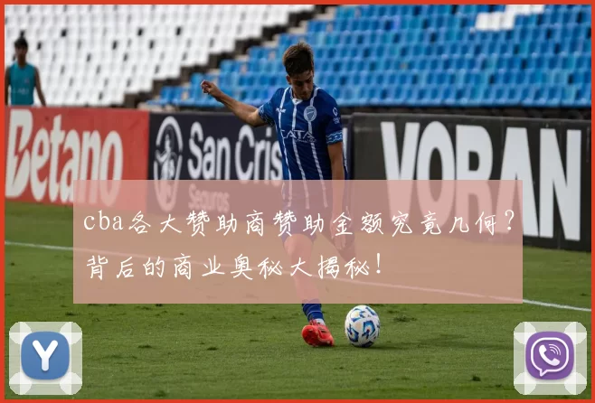 cba各大赞助商赞助金额究竟几何?背后的商业奥秘大揭秘!