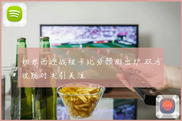 切尔西迎战纽卡比分预测出炉 双方攻防对决引关注