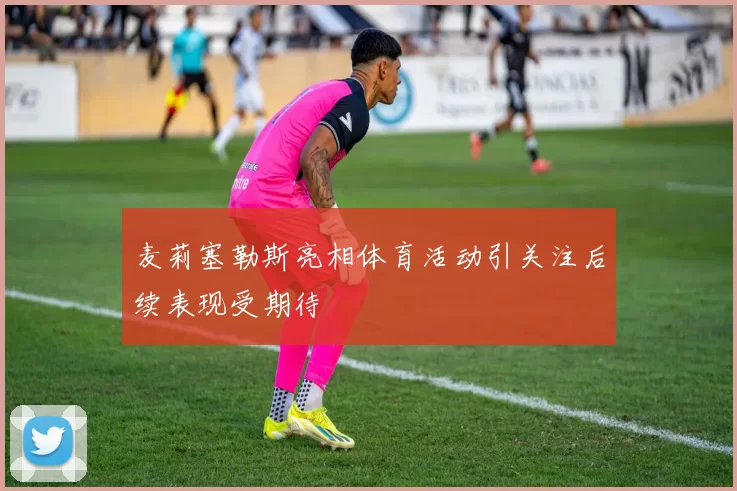 麦莉塞勒斯亮相体育活动引关注后续表现受期待