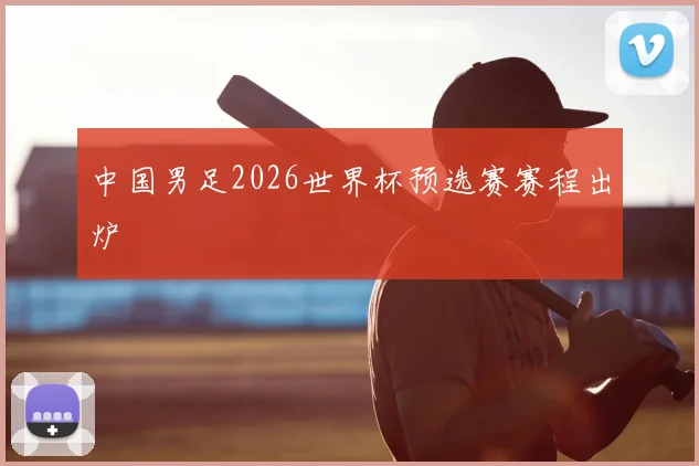 中国男足2026世界杯预选赛赛程出炉