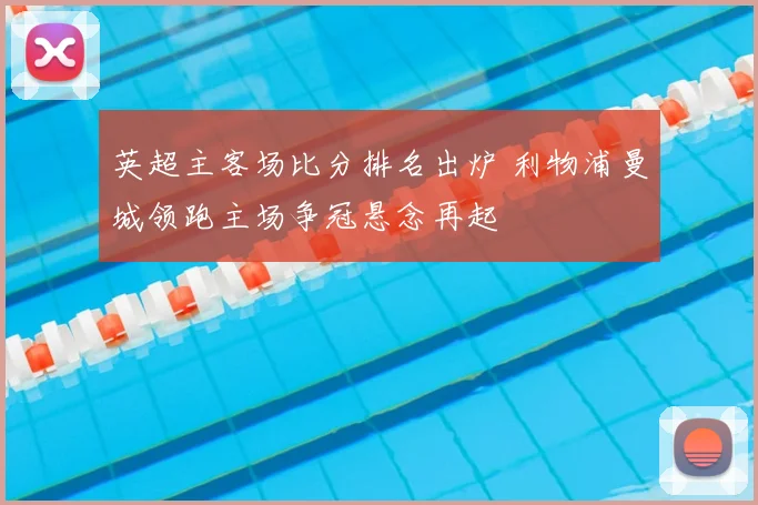 英超主客场比分排名出炉 利物浦曼城领跑主场争冠悬念再起