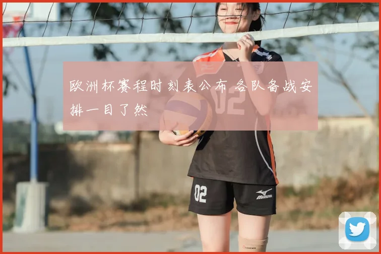 欧洲杯赛程时刻表公布 各队备战安排一目了然