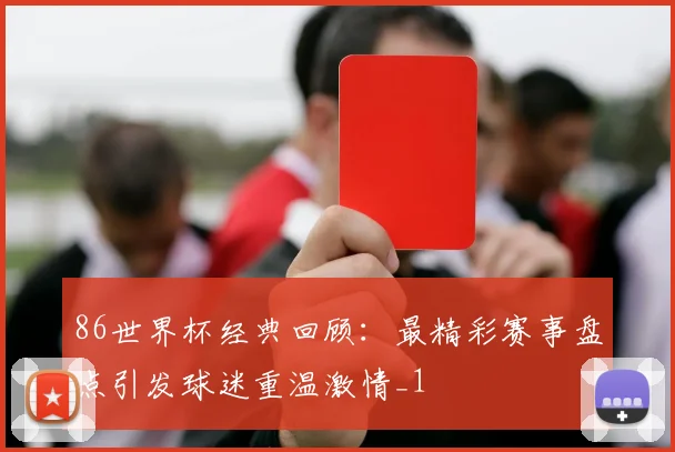 86世界杯经典回顾:最精彩赛事盘点引发球迷重温激情_1