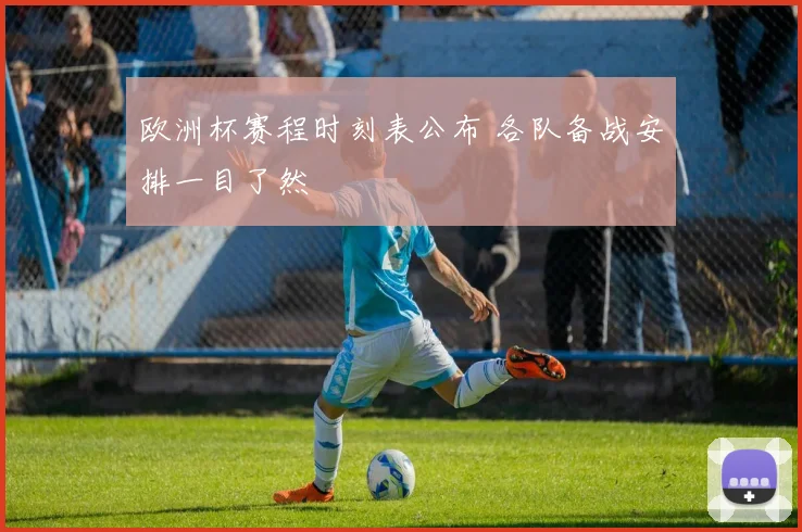 欧洲杯赛程时刻表公布 各队备战安排一目了然