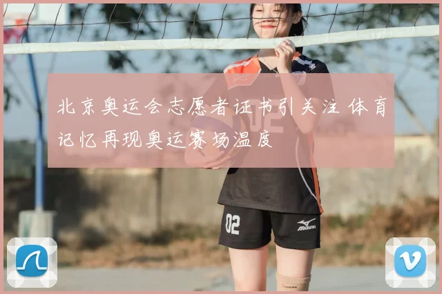 北京奥运会志愿者证书引关注 体育记忆再现奥运赛场温度