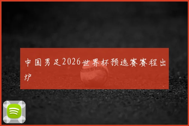 中国男足2026世界杯预选赛赛程出炉
