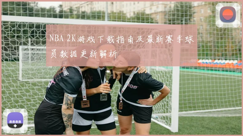 NBA 2K游戏下载指南及最新赛季球员数据更新解析