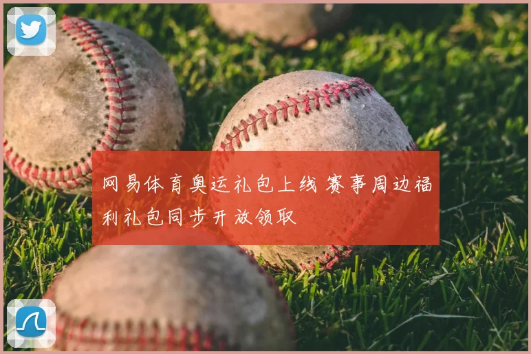 网易体育奥运礼包上线 赛事周边福利礼包同步开放领取