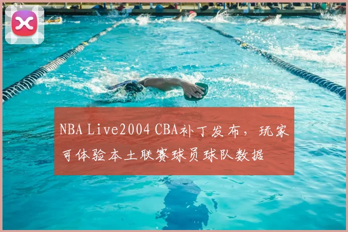 NBA Live2004 CBA补丁发布，玩家可体验本土联赛球员球队数据